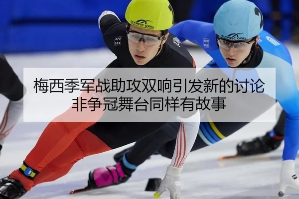 梅西季军战助攻双响引发新的讨论 非争冠舞台同样有故事