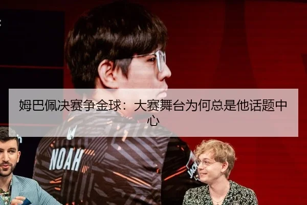 姆巴佩决赛争金球：大赛舞台为何总是他话题中心