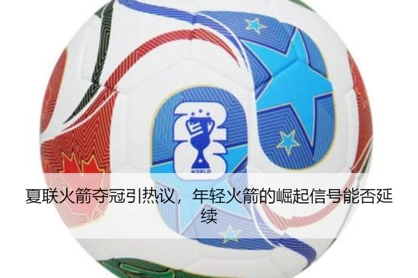 夏联火箭夺冠引热议，年轻火箭的崛起信号能否延续